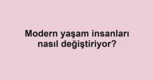 modern-yasam-insanlari-nasil-degistiriyor